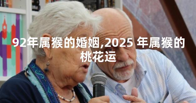 92年属猴的婚姻,2025 年属猴的桃花运